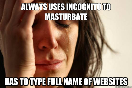 Always Uses Incognito to Masturbate has to type full name of websites  First World Problems