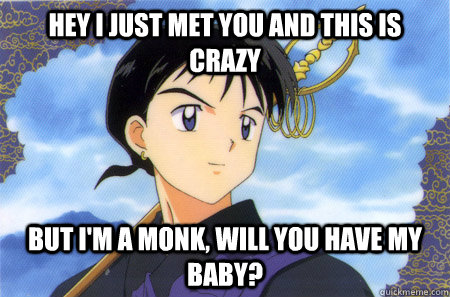 Hey I just met you and this is crazy But I'm a monk, will you have my baby?  Miroku Rae