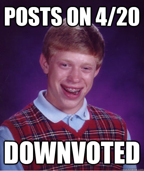 posts on 4/20 downvoted  Bad Luck Brian