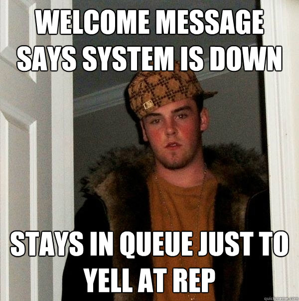 welcome message says system is down stays in queue just to yell at rep  Scumbag Steve