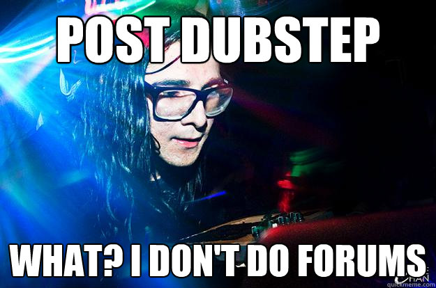 post dubstep what? i don't do forums  Dubstep Oblivious Skrillex