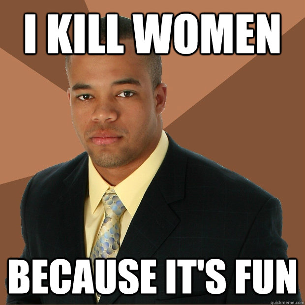 I kill women because it's fun  Successful Black Man