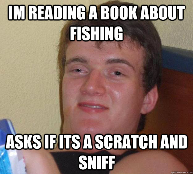 Im reading a book about fishing Asks if its a scratch and sniff   10 Guy