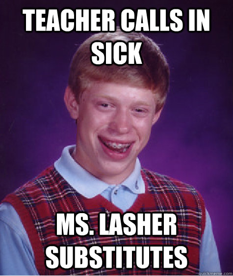 Teacher calls in sick Ms. Lasher substitutes  Bad Luck Brian