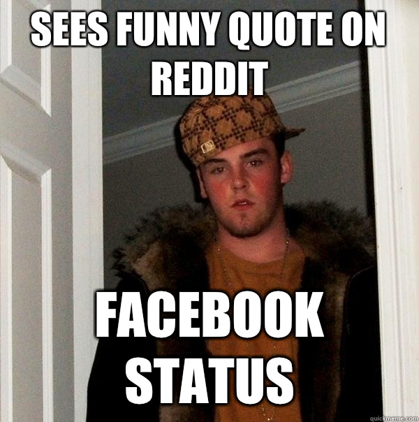 Sees funny quote on reddit Facebook status  Scumbag Steve