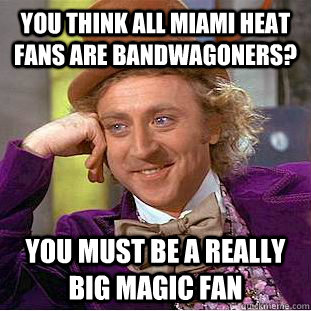 You think all Miami Heat fans are bandwagoners? You must be a really big magic fan - You think all Miami Heat fans are bandwagoners? You must be a really big magic fan  Condescending Wonka