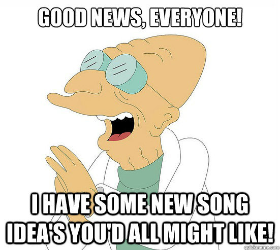 Good News, EVeryone! I have some new song idea's you'd all might like!  Futurama Farnsworth