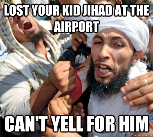 Lost your kid Jihad at the airport Can't yell for him  