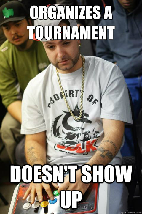 Organizes a Tournament Doesn't show up - Organizes a Tournament Doesn't show up  Scumbag FG Player