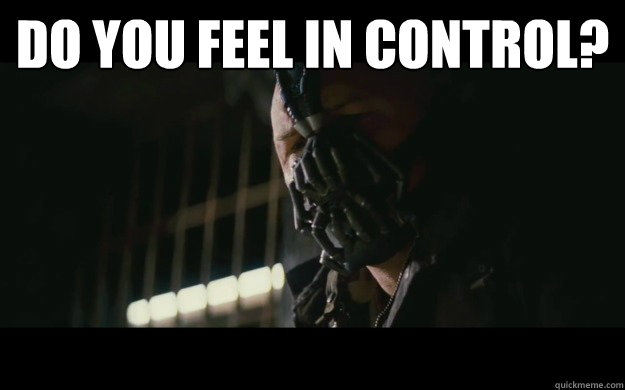 DO YOU feel in control?   Badass Bane