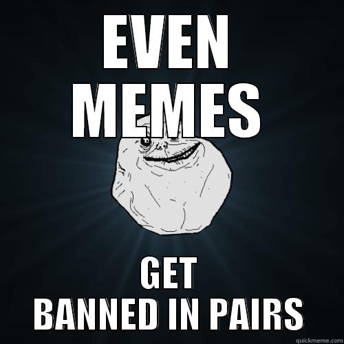 EVEN MEMES GET BANNED IN PAIRS Forever Alone