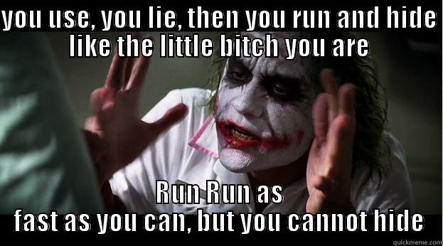 YOU USE, YOU LIE, THEN YOU RUN AND HIDE LIKE THE LITTLE BITCH YOU ARE RUN RUN AS FAST AS YOU CAN, BUT YOU CANNOT HIDE Joker Mind Loss