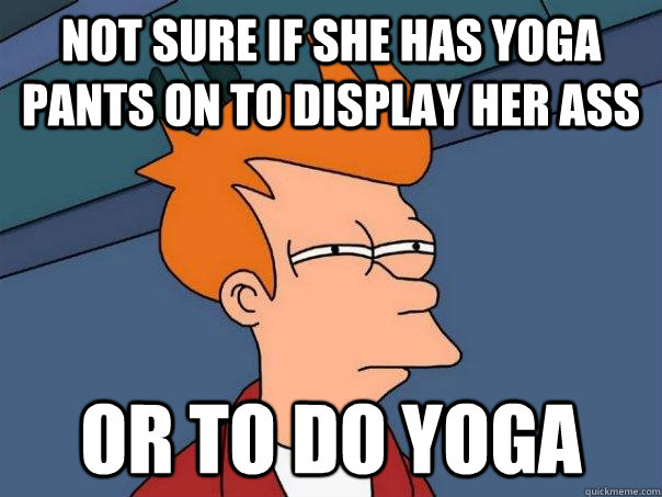 not sure if she has yoga pants on to display her ass or to do yoga  Futurama Fry