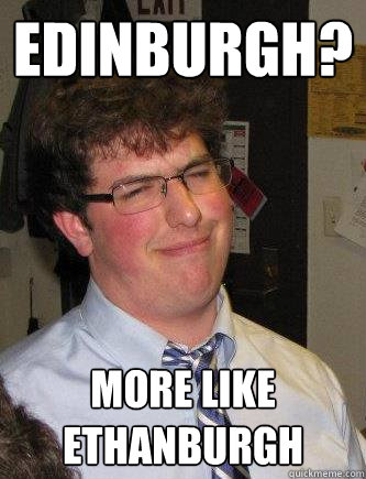 Edinburgh? more like ethanburgh - Edinburgh? more like ethanburgh  Condescending Ethan