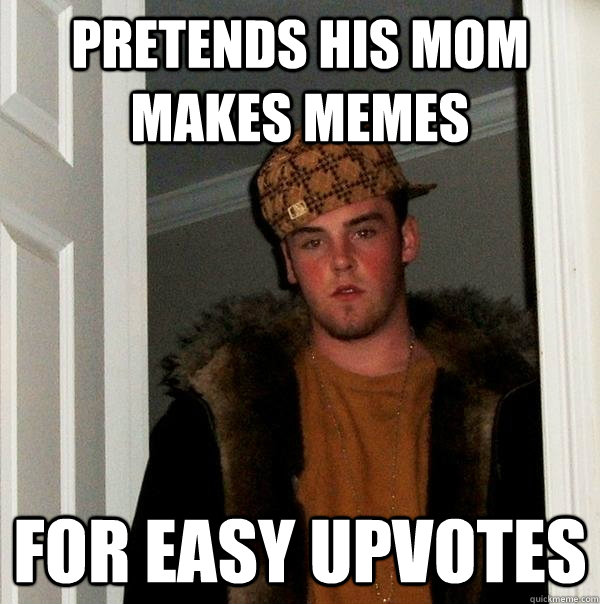 pretends his mom makes memes for easy upvotes  Scumbag Steve