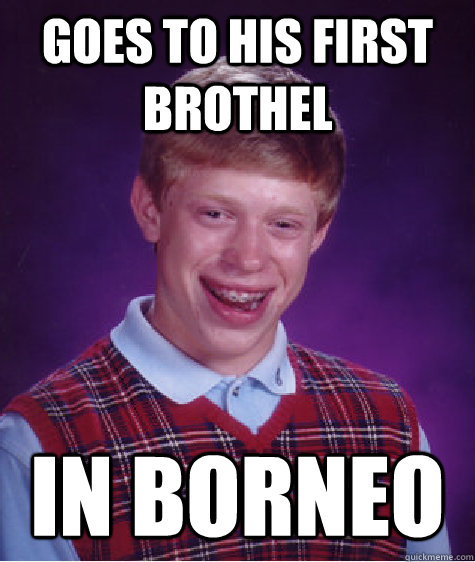 goes to his first brothel in borneo - goes to his first brothel in borneo  Bad Luck Brian