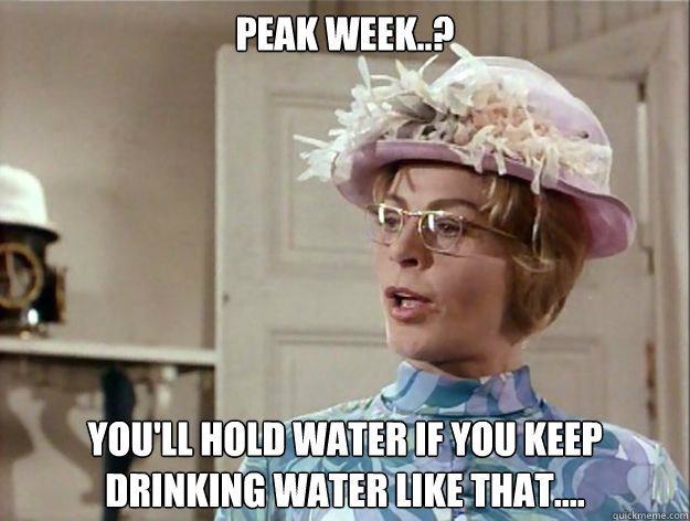 Peak week..? You'll hold water if you keep drinking water like that....       