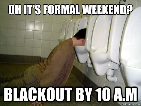 Oh It's Formal Weekend? Blackout By 10 A.M  