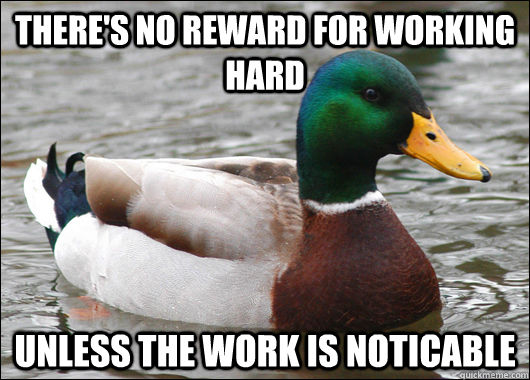 There's no reward for working hard unless the work is noticable - There's no reward for working hard unless the work is noticable  Actual Advice Mallard