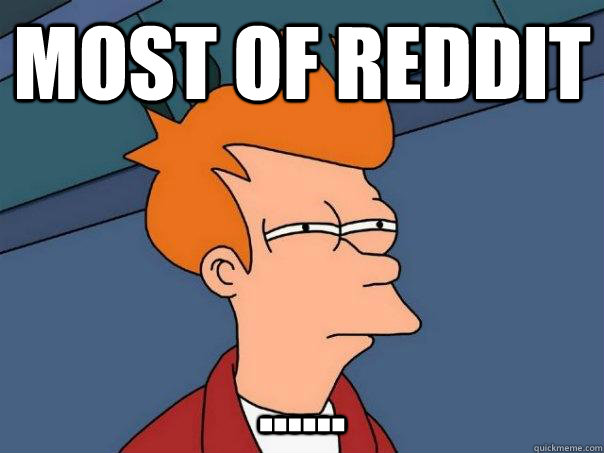 Most of reddit ......  Futurama Fry