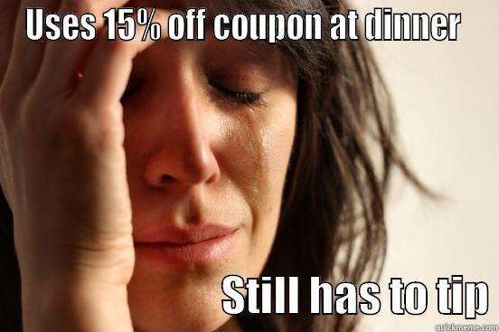 USES 15% OFF COUPON AT DINNER                              STILL HAS TO TIP First World Problems