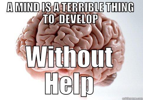 A MIND IS A TERRIBLE THING TO  DEVELOP WITHOUT HELP Scumbag Brain