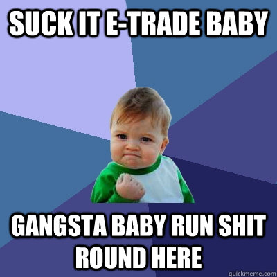 SUCK IT E-TRADE BABY GANGSTA BABY RUN SHIT ROUND HERE - SUCK IT E-TRADE BABY GANGSTA BABY RUN SHIT ROUND HERE  Success Kid