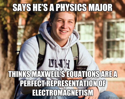 Says he's a physics major Thinks maxwell's equations are a perfect representation of electromagnetism  College Freshman