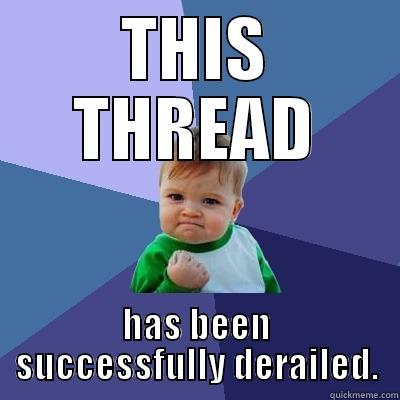 THIS THREAD HAS BEEN SUCCESSFULLY DERAILED. Success Kid