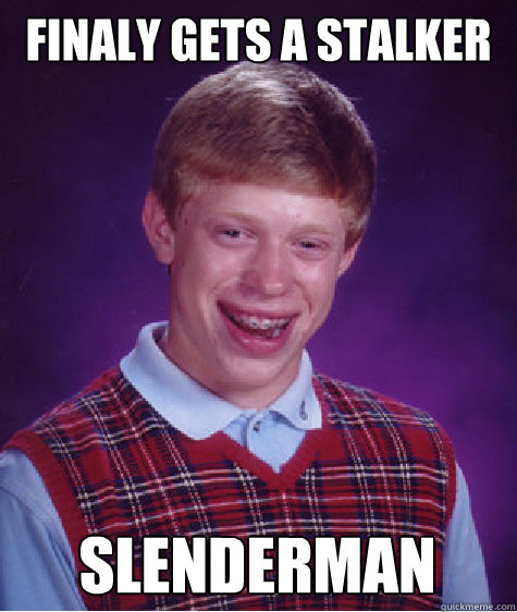 finaly gets a stalker slenderman  Bad Luck Brian