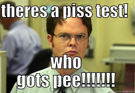 THERES A PISS TEST!   WHO GOTS PEE!!!!!!! Schrute