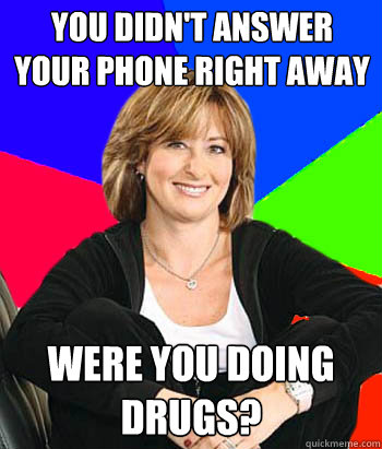 you didn't answer your phone right away were you doing drugs? - you didn't answer your phone right away were you doing drugs?  Sheltering Suburban Mom