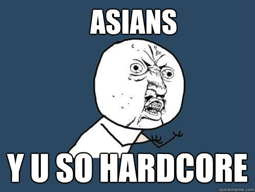 asians y u so hardcore  Y U No