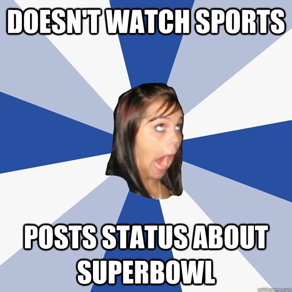 Doesn't Watch Sports Posts status about superbowl - Doesn't Watch Sports Posts status about superbowl  Annoying Facebook Girl