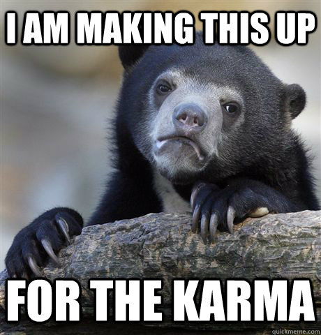 I am making this up for the karma  Confession Bear