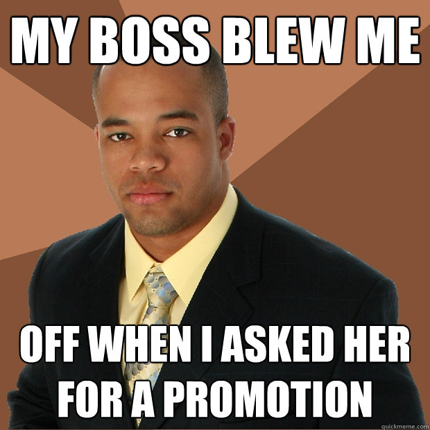 My boss blew me off when i asked her for a promotion  Successful Black Man