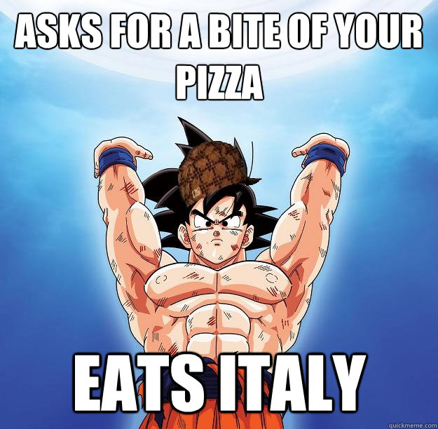 Asks for a bite of your pizza Eats Italy  Scumbag Goku