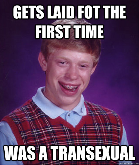 Gets laid fot the first time was a transexual  Bad Luck Brian