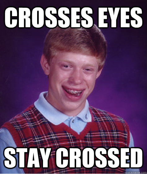 Crosses eyes Stay crossed  Bad Luck Brian