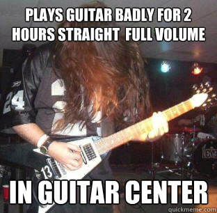 plays guitar badly for 2 hours straight  full volume  in guitar center - plays guitar badly for 2 hours straight  full volume  in guitar center  That Metalhead