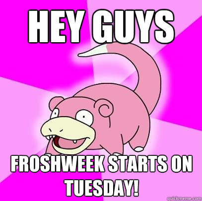 Hey guys Froshweek Starts On Tuesday!  Slowpoke