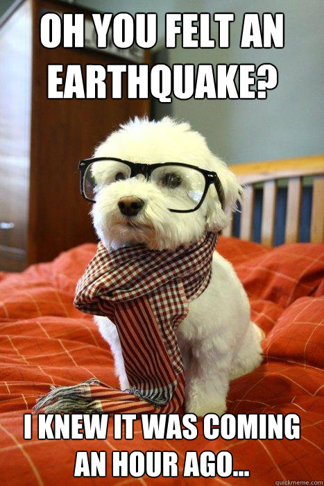 Oh you felt an earthquake? I knew it was coming an hour ago...  Hipster Dog