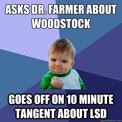 Asks Dr. Farmer about Woodstock Goes off on 10 minute tangent about LSD  Success Kid