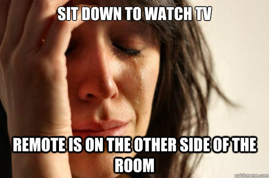 Sit down to watch TV Remote is on the other side of the room  First World Problems