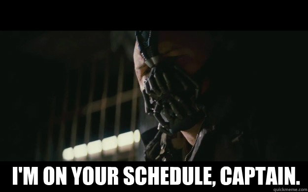   I'm on your schedule, captain.  Badass Bane