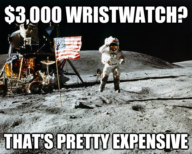 $3,000 wristwatch?   that's pretty expensive  Unimpressed Astronaut