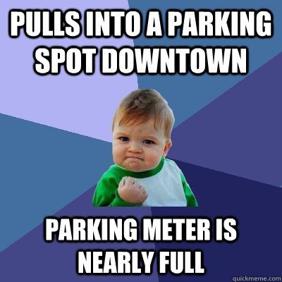 Pulls into a parking spot downtown Parking meter is nearly full  Success Kid