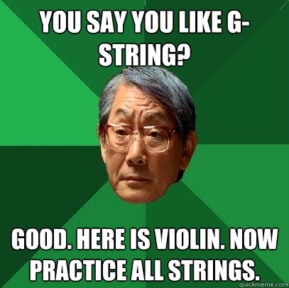 You say you like g-string? good. Here is violin. Now practice all strings.  High Expectations Asian Father