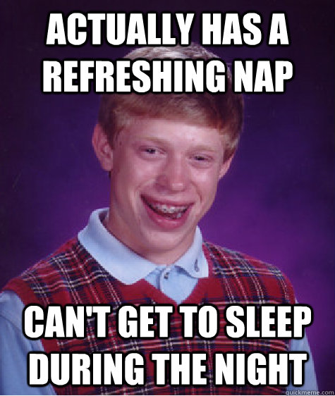 Actually has a refreshing nap Can't get to sleep during the night  Bad Luck Brian