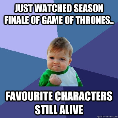 Just watched season finale of game of thrones.. Favourite characters still alive  Success Kid